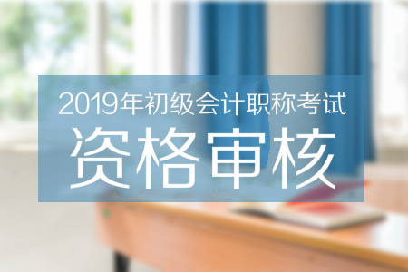 2019年山西忻州初级会计考后资格审核通知