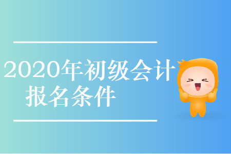 天津河北区2020年初级会计考试报名条件是什么？