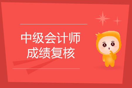 2019年湖南衡阳中级会计师考试成绩复核什么时候开始？