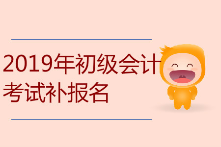 2019年安徽省安庆市初级会计补报名是什么时候？