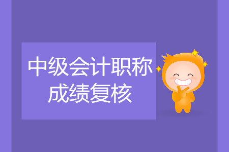 2019年宁夏吴忠中级会计职称考试成绩复核是什么时候？