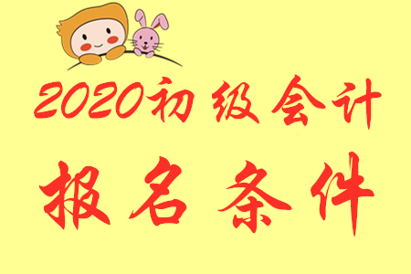 2020年甘肃初级会计师报名条件及时间是什么？