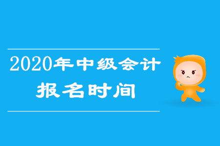 2020年四川中级会计师考试报名时间是什么？
