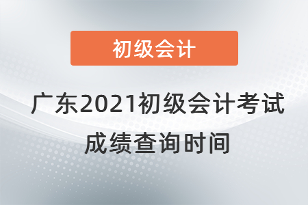 广东2021初级会计考试成绩查询时间