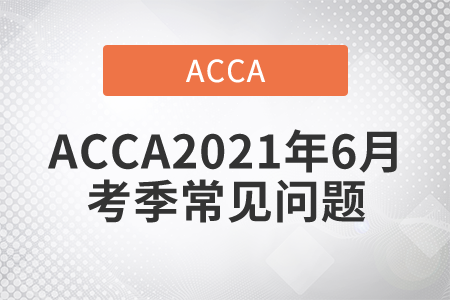关于ACCA2021年6月考季常见问题