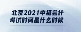 北京2021中级会计考试时间是什么时候