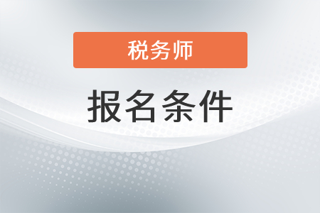2022年黑龙江税务师报名条件是什么？
