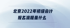 北京2022年初级会计报名流程是什么