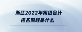 浙江2022年初级会计报名流程是什么