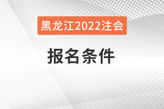 黑龙江2022年注会报名条件是什么？