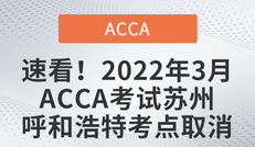 速看！2022年3月ACCA考试苏州、呼和浩特考点取消！