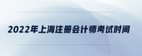 2022年上海注册会计师考试时间