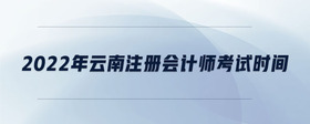 2022年云南注册会计师考试时间
