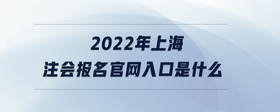 2022年上海注会报名官网入口是什么