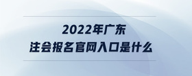 2022年广东注会报名官网入口是什么