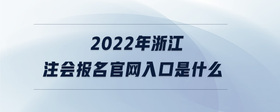 2022年浙江注会报名官网入口是什么