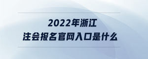 2022年浙江注会报名官网入口是什么
