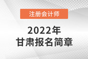 甘肃注协发布2022年注册会计师全国统一考试（甘肃考区）报名简章
