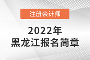 黑龙江省财政厅注会委员会关于印发《黑龙江省2022年注册会计师考试报名简章》的通知