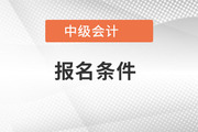 湖南省中级会计师报名条件是什么？