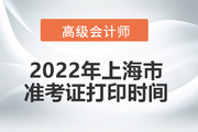 2022年上海市高级会计师考试准考证打印时间