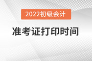 河南初级会计准考证打印时间2022年什么时候？