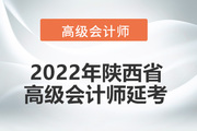 2022年陕西省高级会计师考试延考通知！