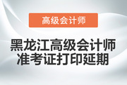 2022年黑龙江省高级会计师考试准考证打印时间：暂缓！