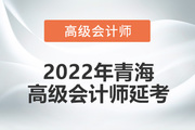 2022年青海省高级会计师考试延考通知！