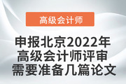 申报北京2022年度高级会计师评审需要准备几篇论文？